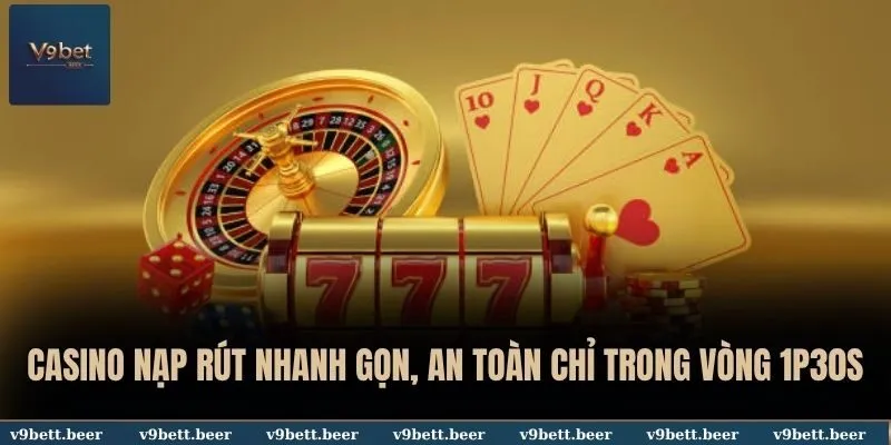 Casino Nạp Rút Nhanh Gọn, An Toàn Chỉ Trong Vòng 1p30s Tại V9bet 1 Casino nạp rút nhanh